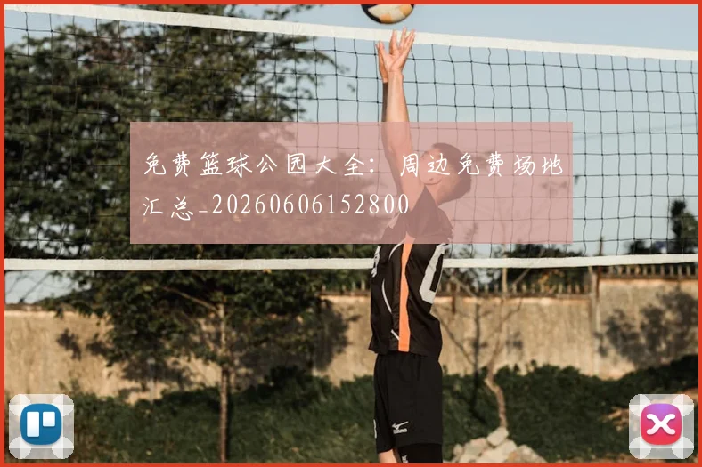 免费篮球公园大全:周边免费场地汇总_20260606152800