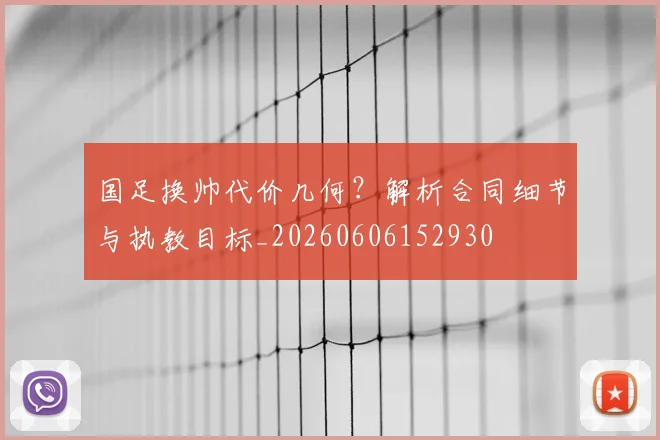 国足换帅代价几何?解析合同细节与执教目标_20260606152930