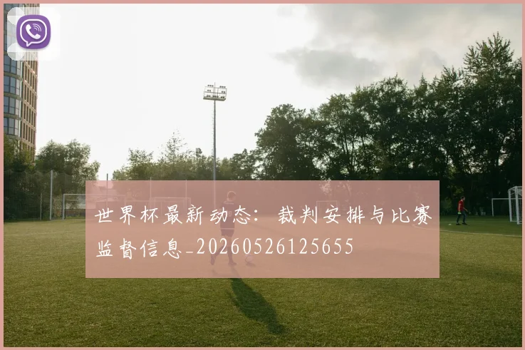 世界杯最新动态：裁判安排与比赛监督信息_20260526125655