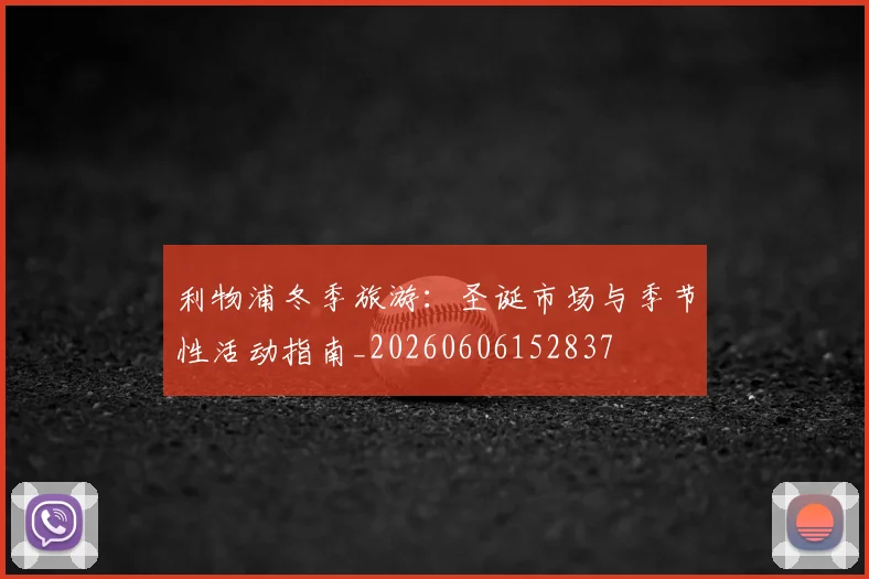 利物浦冬季旅游:圣诞市场与季节性活动指南_20260606152837