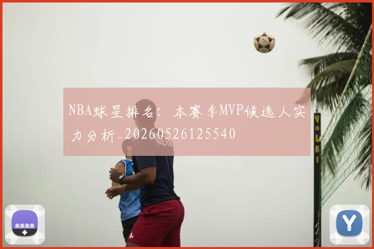 NBA球星排名:本赛季MVP候选人实力分析_20260526125540