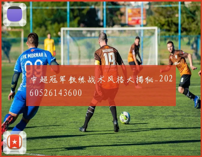 中超冠军教练战术风格大揭秘_20260526143600