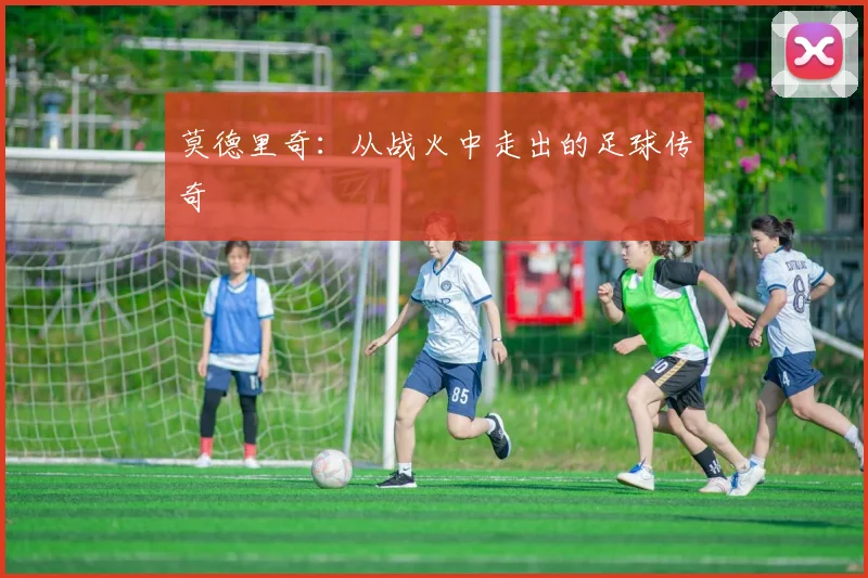 莫德里奇：从战火中走出的足球传奇