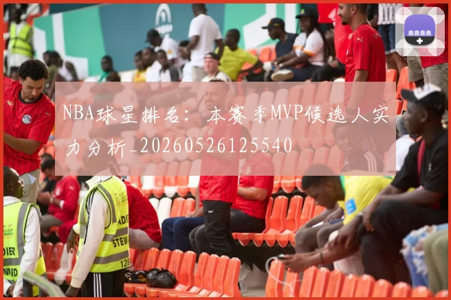 NBA球星排名：本赛季MVP候选人实力分析_20260526125540