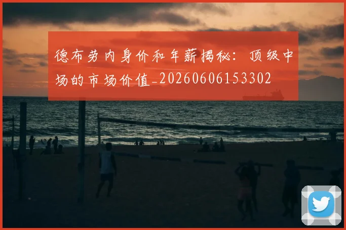 德布劳内身价和年薪揭秘：顶级中场的市场价值_20260606153302
