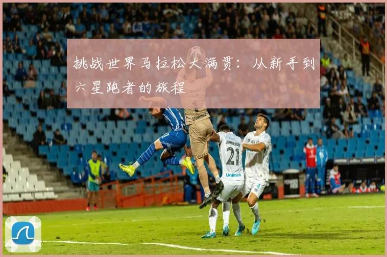 挑战世界马拉松大满贯：从新手到六星跑者的旅程