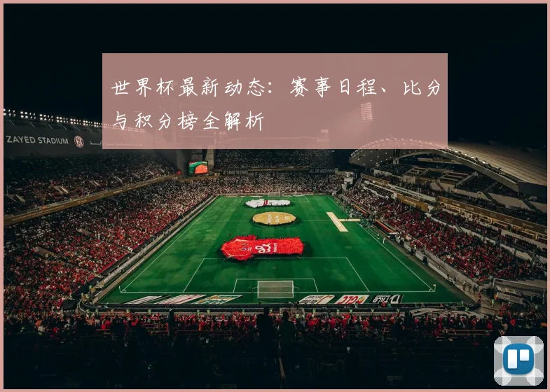 世界杯最新动态：赛事日程、比分与积分榜全解析