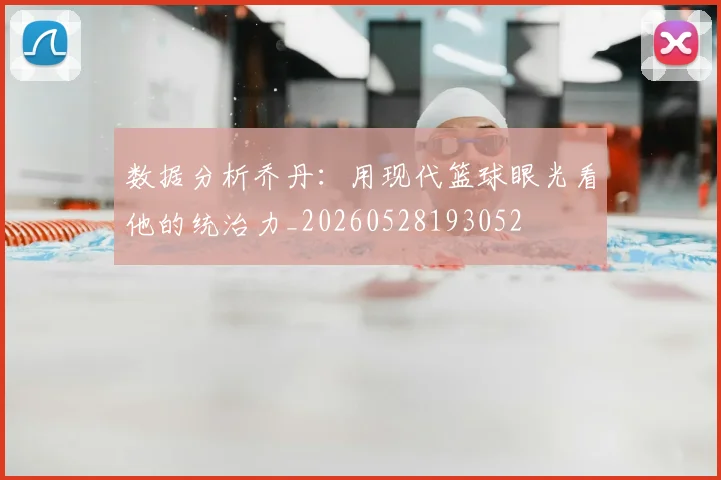 数据分析乔丹:用现代篮球眼光看他的统治力_20260528193052